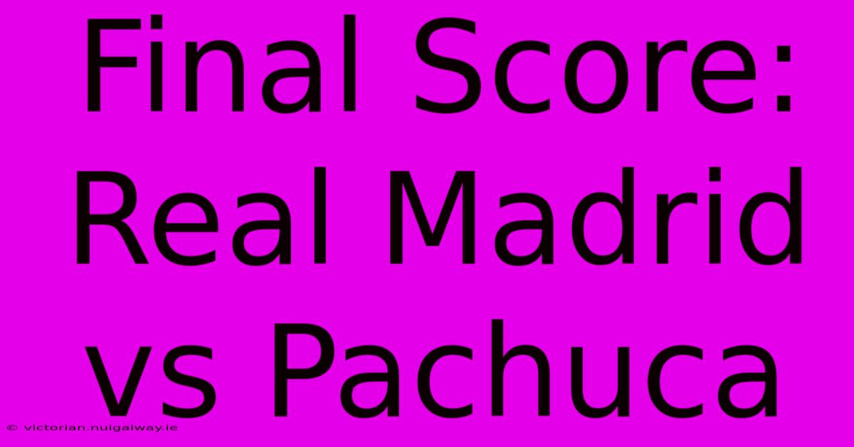 Final Score: Real Madrid Vs Pachuca