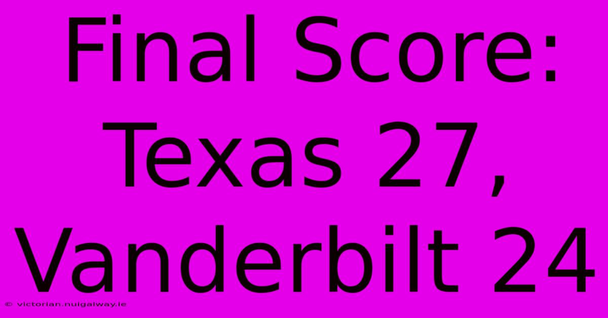 Final Score: Texas 27, Vanderbilt 24