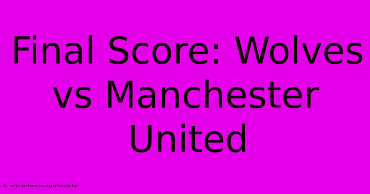 Final Score: Wolves Vs Manchester United