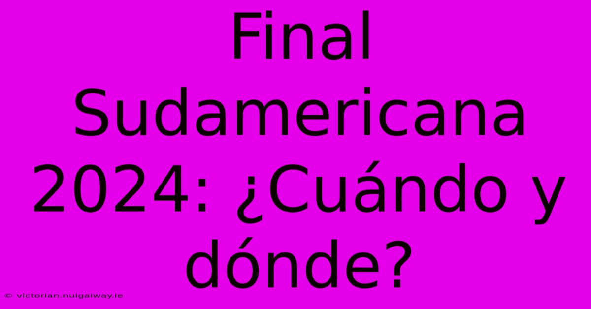 Final Sudamericana 2024: ¿Cuándo Y Dónde?