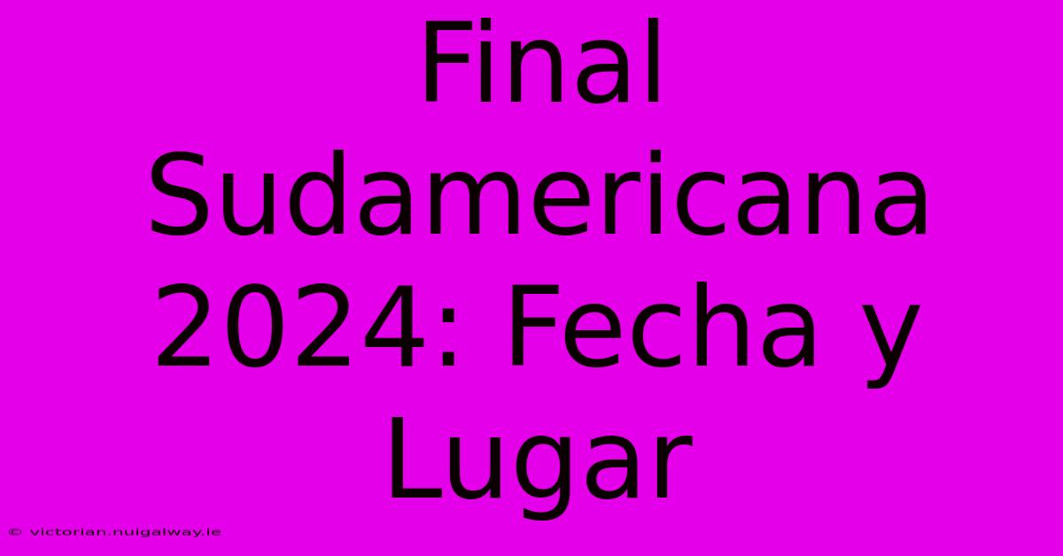 Final Sudamericana 2024: Fecha Y Lugar