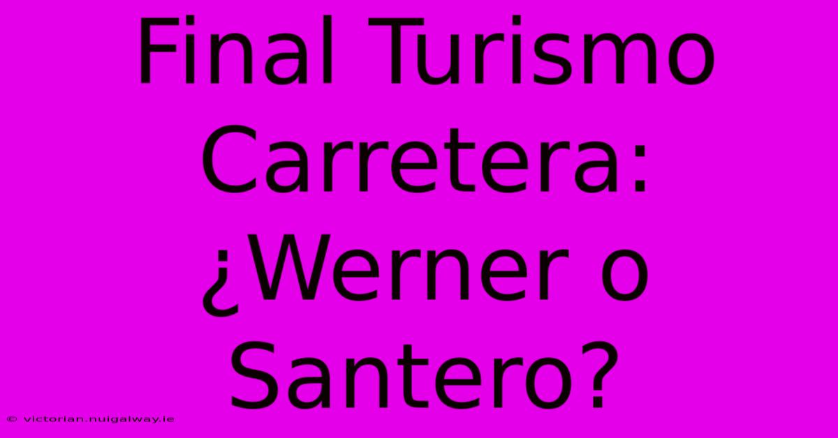 Final Turismo Carretera: ¿Werner O Santero?