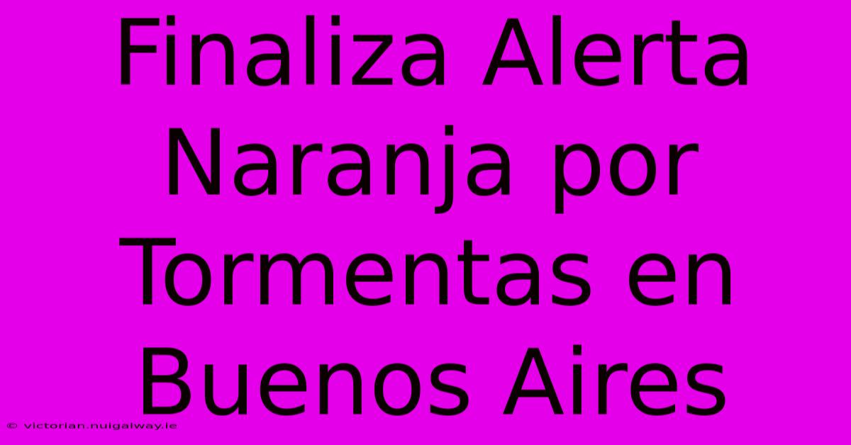 Finaliza Alerta Naranja Por Tormentas En Buenos Aires 