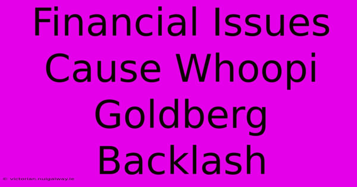 Financial Issues Cause Whoopi Goldberg Backlash 