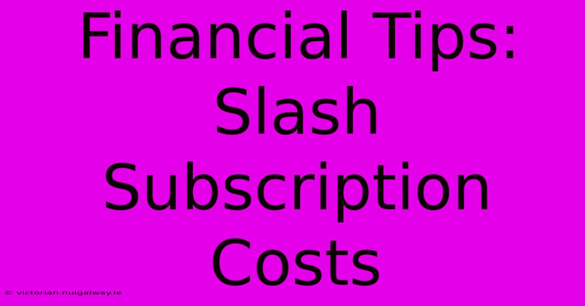 Financial Tips: Slash Subscription Costs