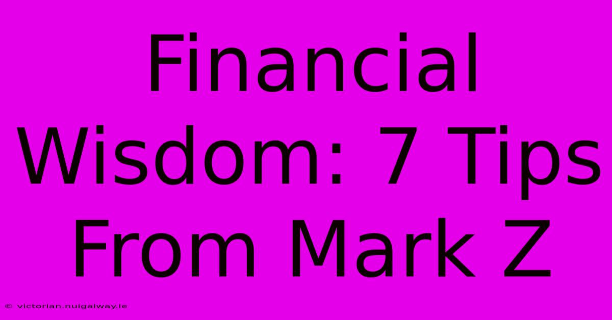 Financial Wisdom: 7 Tips From Mark Z