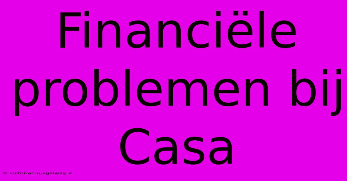 Financiële Problemen Bij Casa