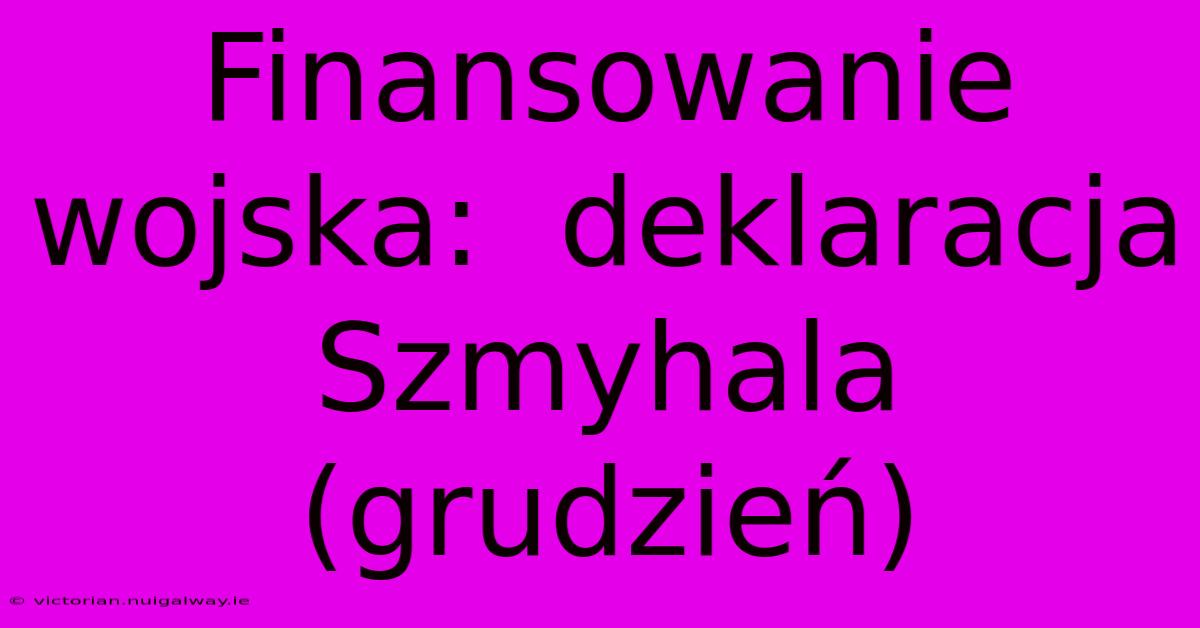 Finansowanie Wojska:  Deklaracja Szmyhala (grudzień)