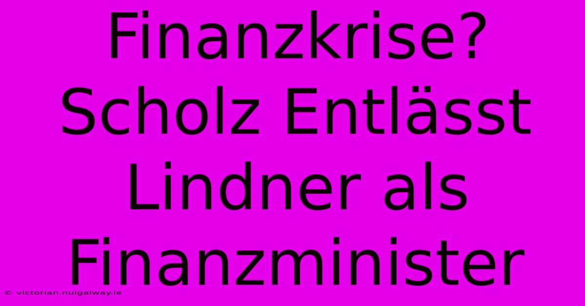 Finanzkrise? Scholz Entlässt Lindner Als Finanzminister