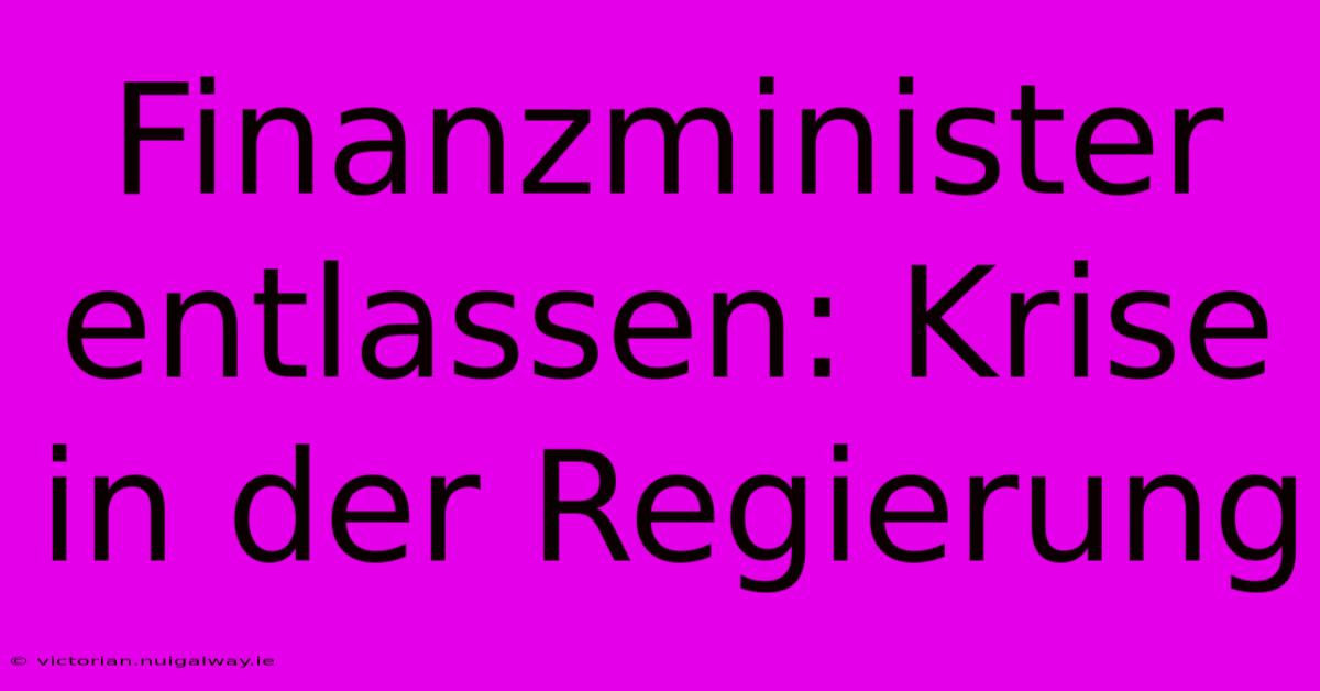 Finanzminister Entlassen: Krise In Der Regierung