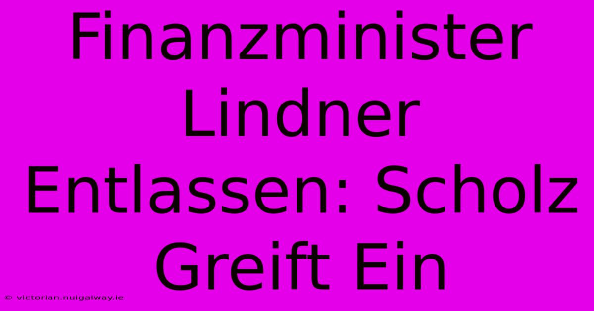 Finanzminister Lindner Entlassen: Scholz Greift Ein