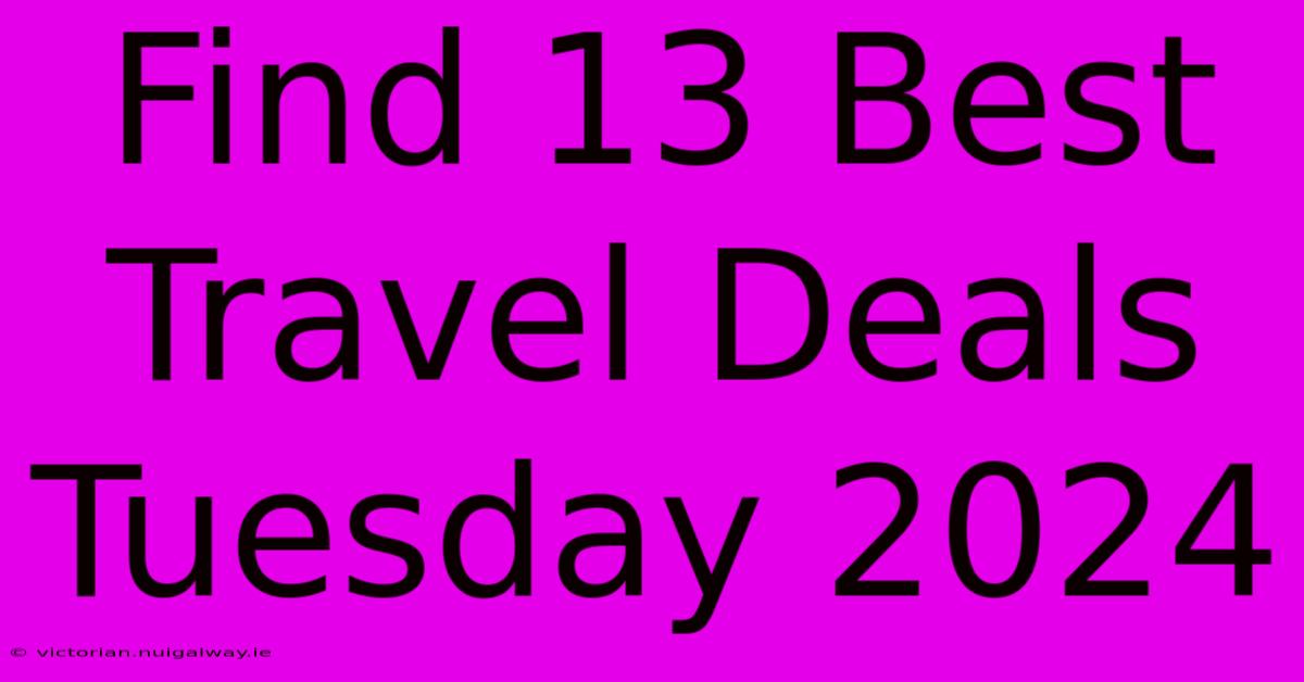 Find 13 Best Travel Deals Tuesday 2024