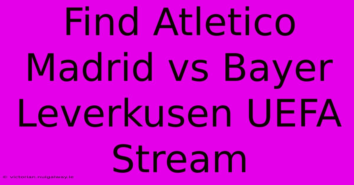 Find Atletico Madrid Vs Bayer Leverkusen UEFA Stream