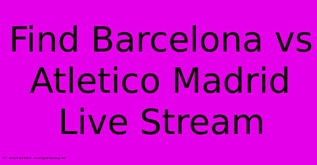 Find Barcelona Vs Atletico Madrid Live Stream