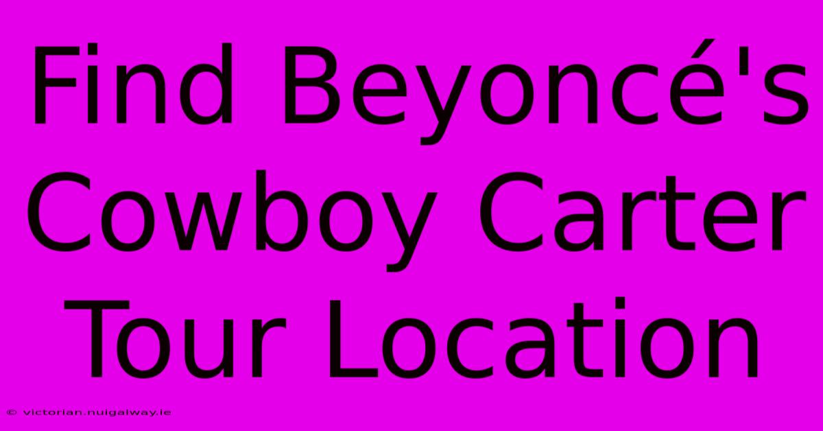 Find Beyoncé's Cowboy Carter Tour Location