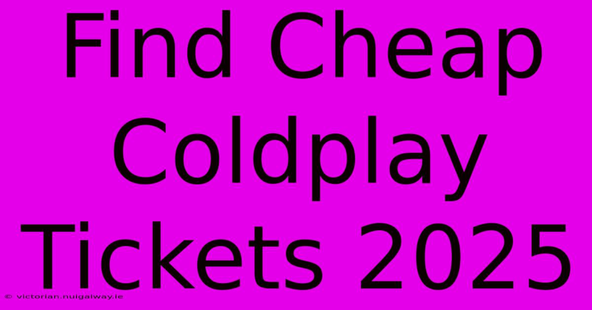 Find Cheap Coldplay Tickets 2025