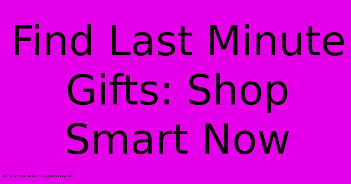 Find Last Minute Gifts: Shop Smart Now