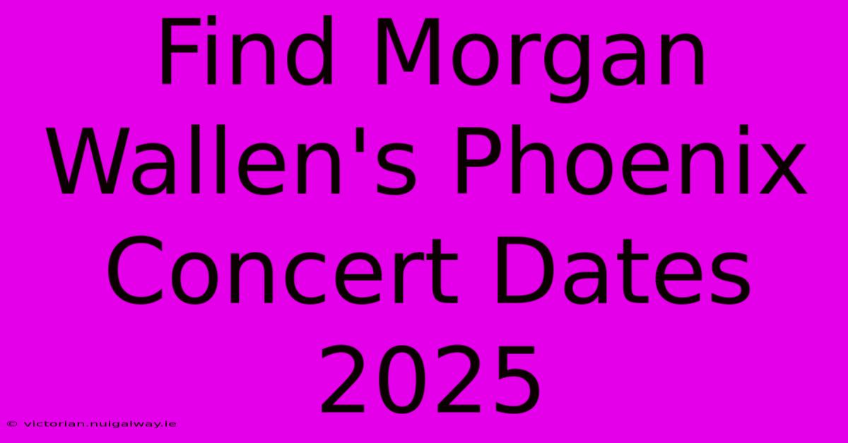 Find Morgan Wallen's Phoenix Concert Dates 2025