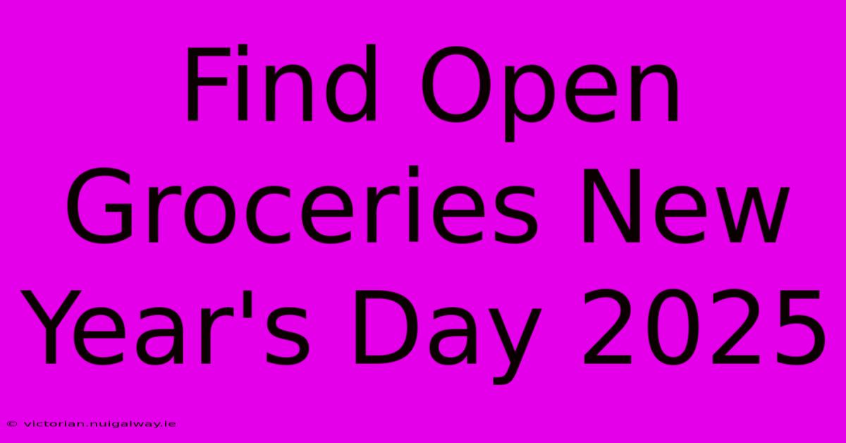 Find Open Groceries New Year's Day 2025