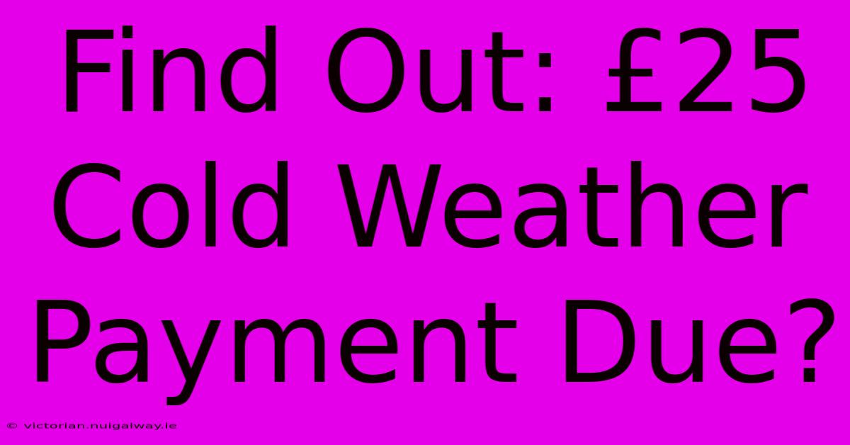 Find Out: £25 Cold Weather Payment Due?