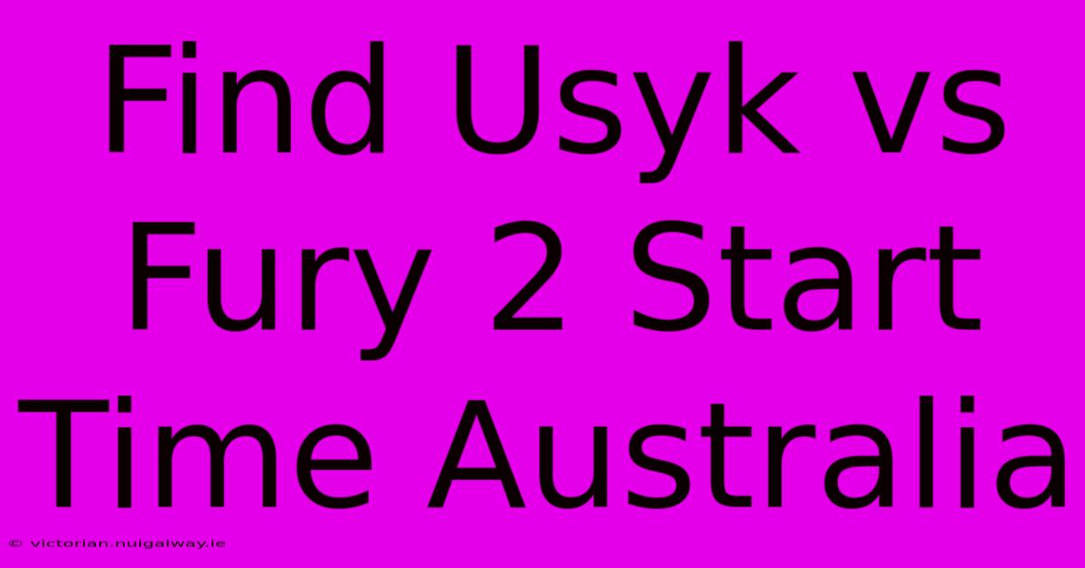 Find Usyk Vs Fury 2 Start Time Australia