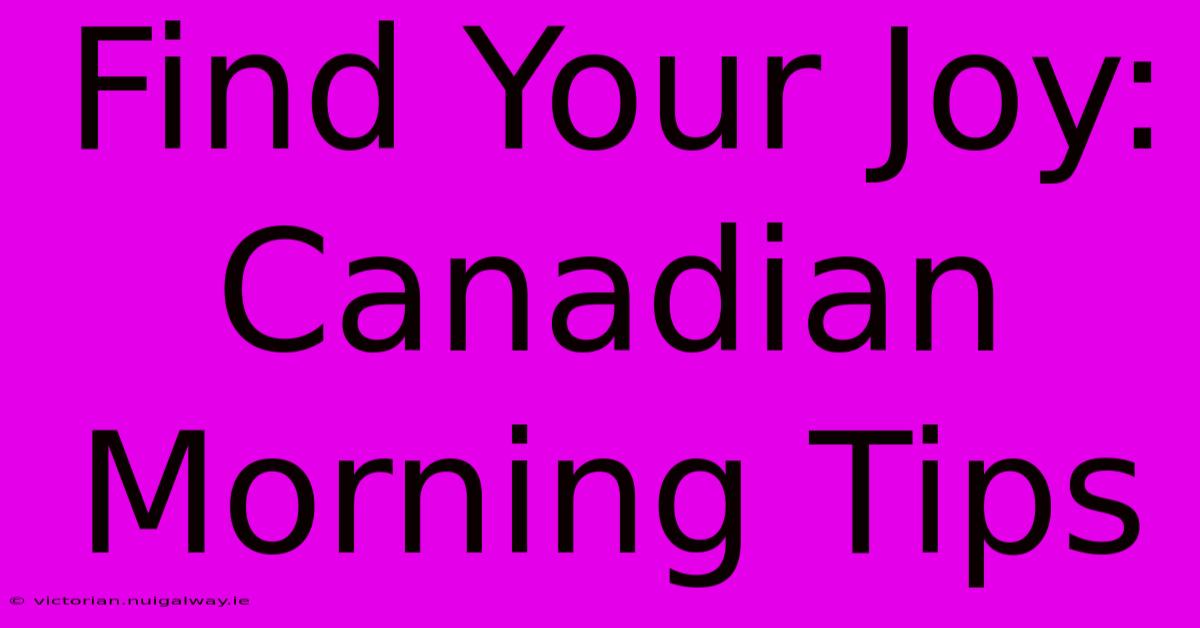 Find Your Joy:  Canadian Morning Tips