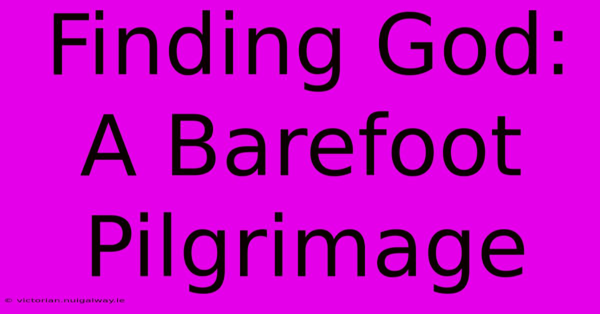 Finding God: A Barefoot Pilgrimage