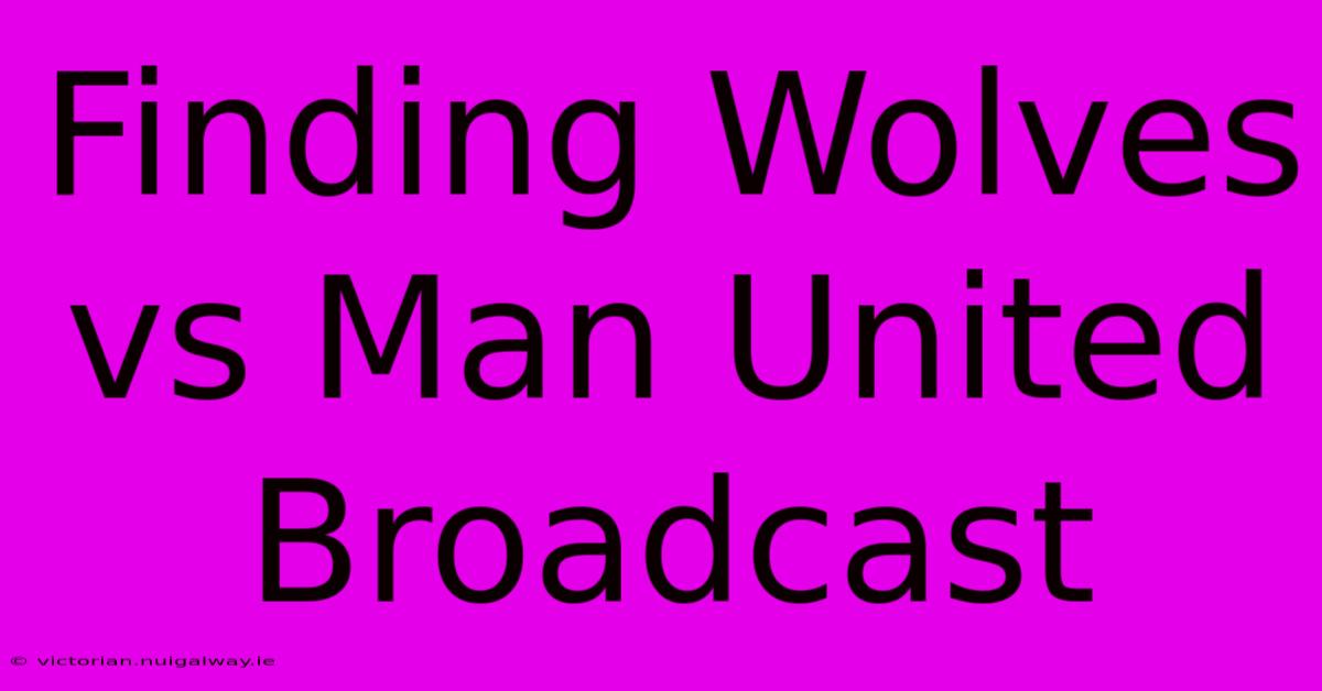 Finding Wolves Vs Man United Broadcast