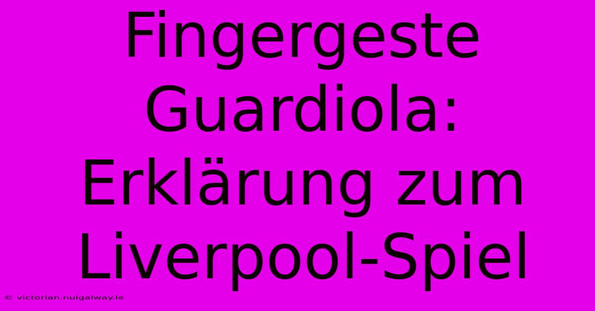 Fingergeste Guardiola: Erklärung Zum Liverpool-Spiel