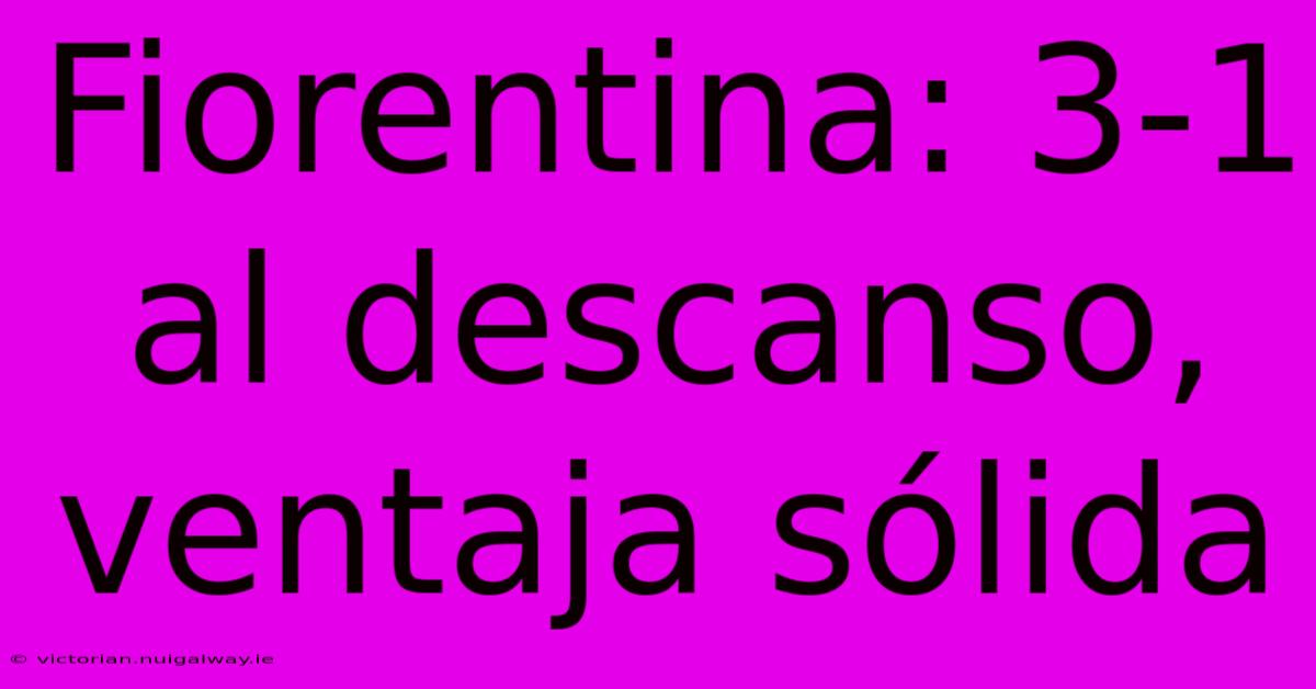 Fiorentina: 3-1 Al Descanso, Ventaja Sólida