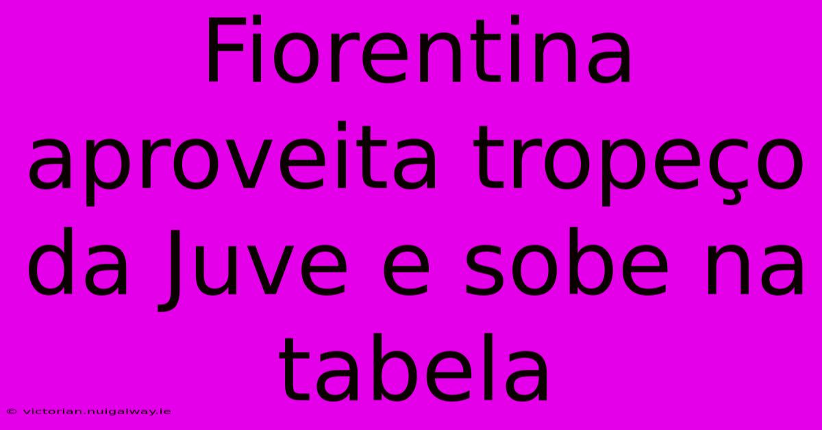 Fiorentina Aproveita Tropeço Da Juve E Sobe Na Tabela