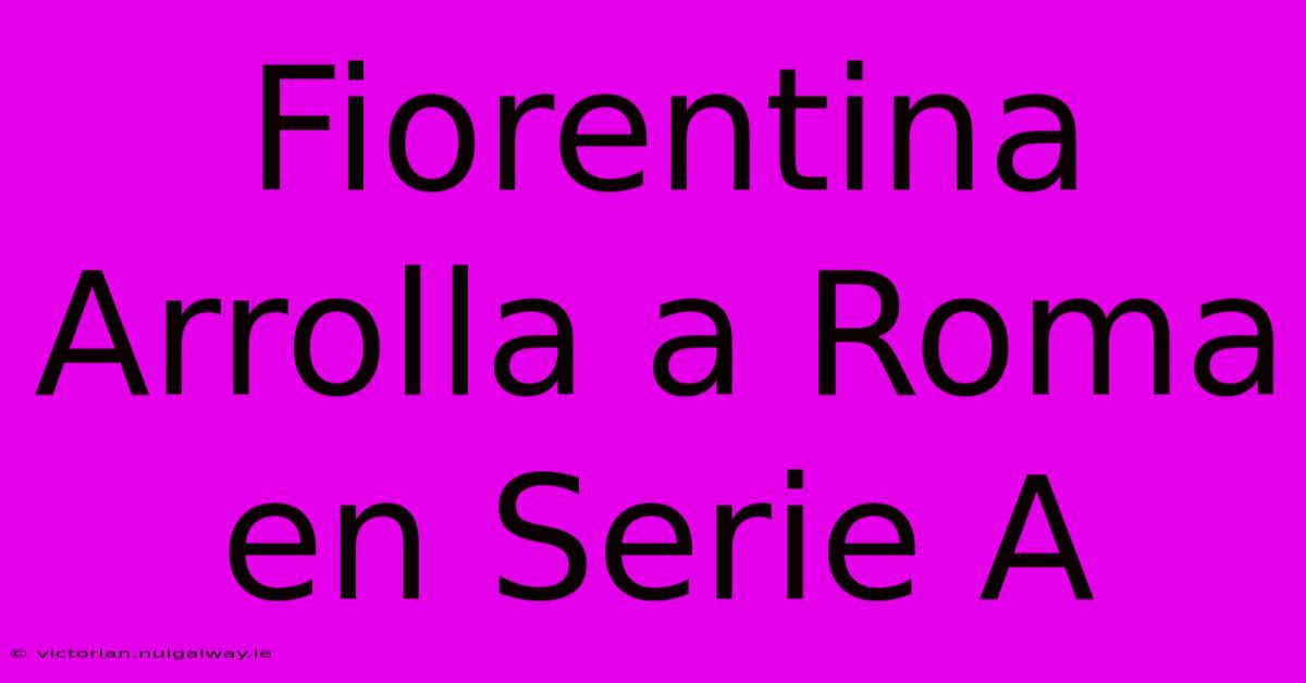 Fiorentina Arrolla A Roma En Serie A