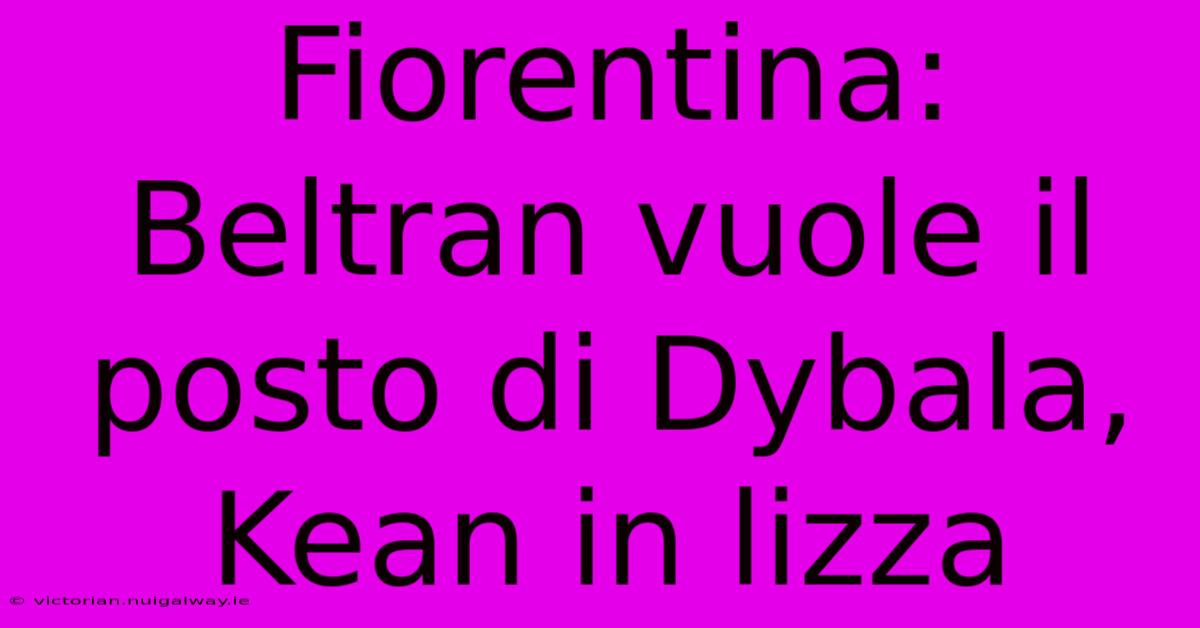 Fiorentina: Beltran Vuole Il Posto Di Dybala, Kean In Lizza 