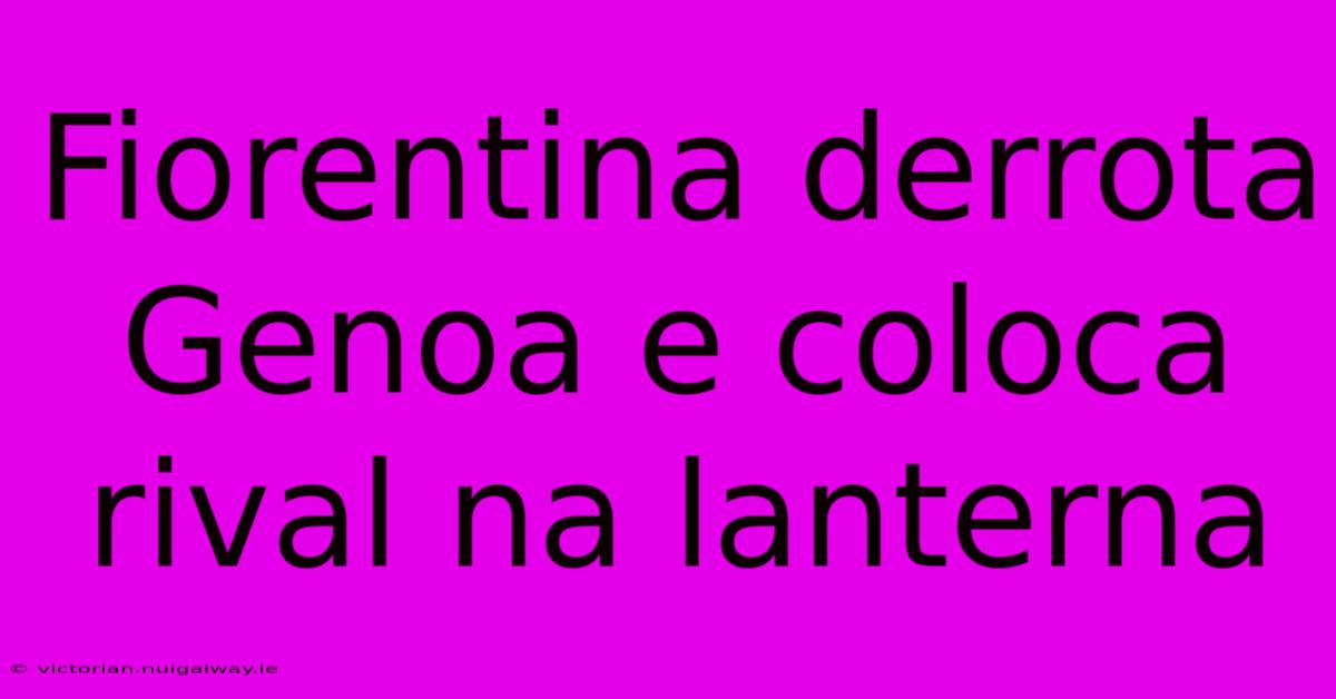 Fiorentina Derrota Genoa E Coloca Rival Na Lanterna