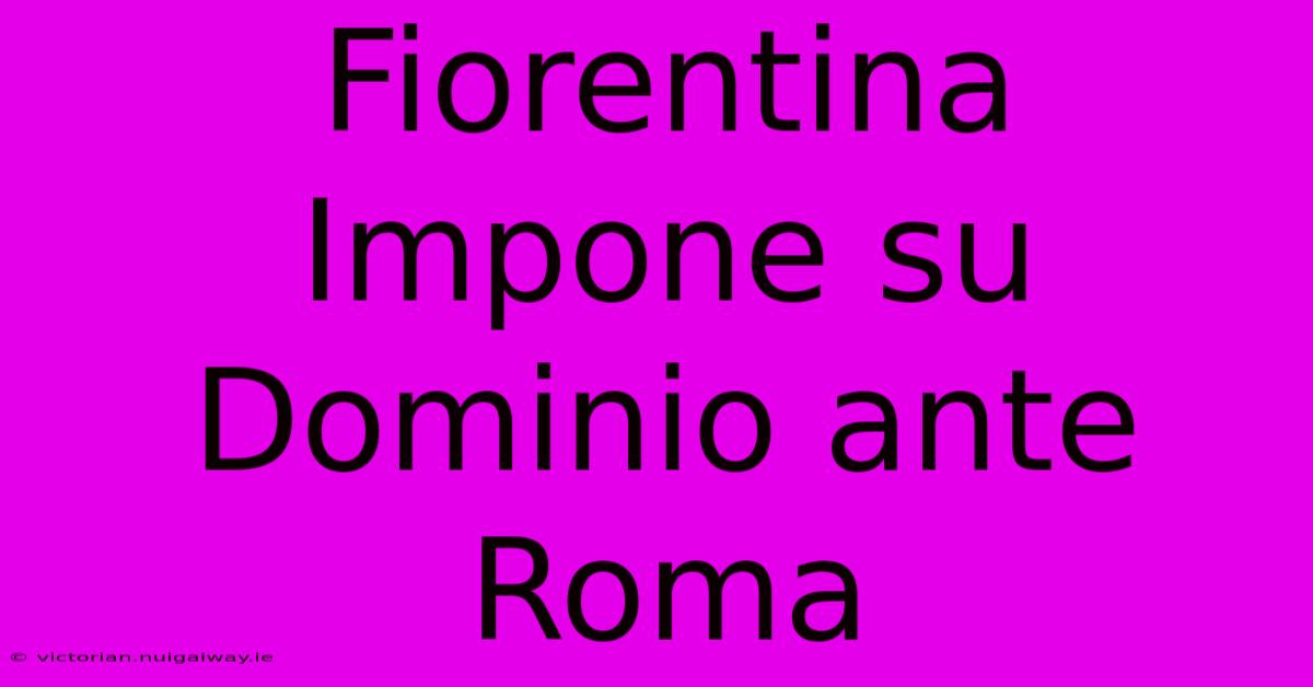 Fiorentina Impone Su Dominio Ante Roma 