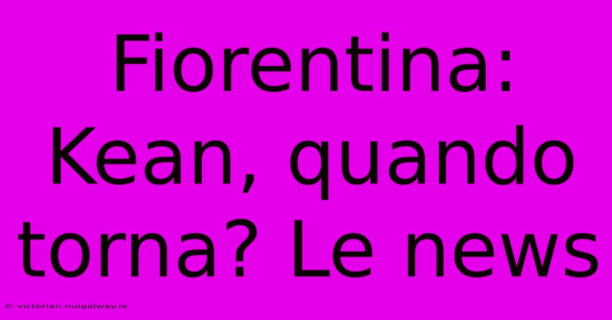 Fiorentina: Kean, Quando Torna? Le News