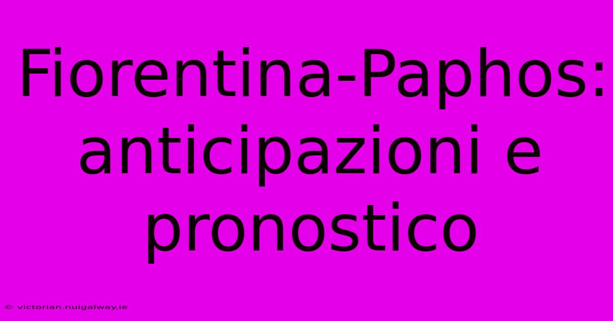 Fiorentina-Paphos: Anticipazioni E Pronostico