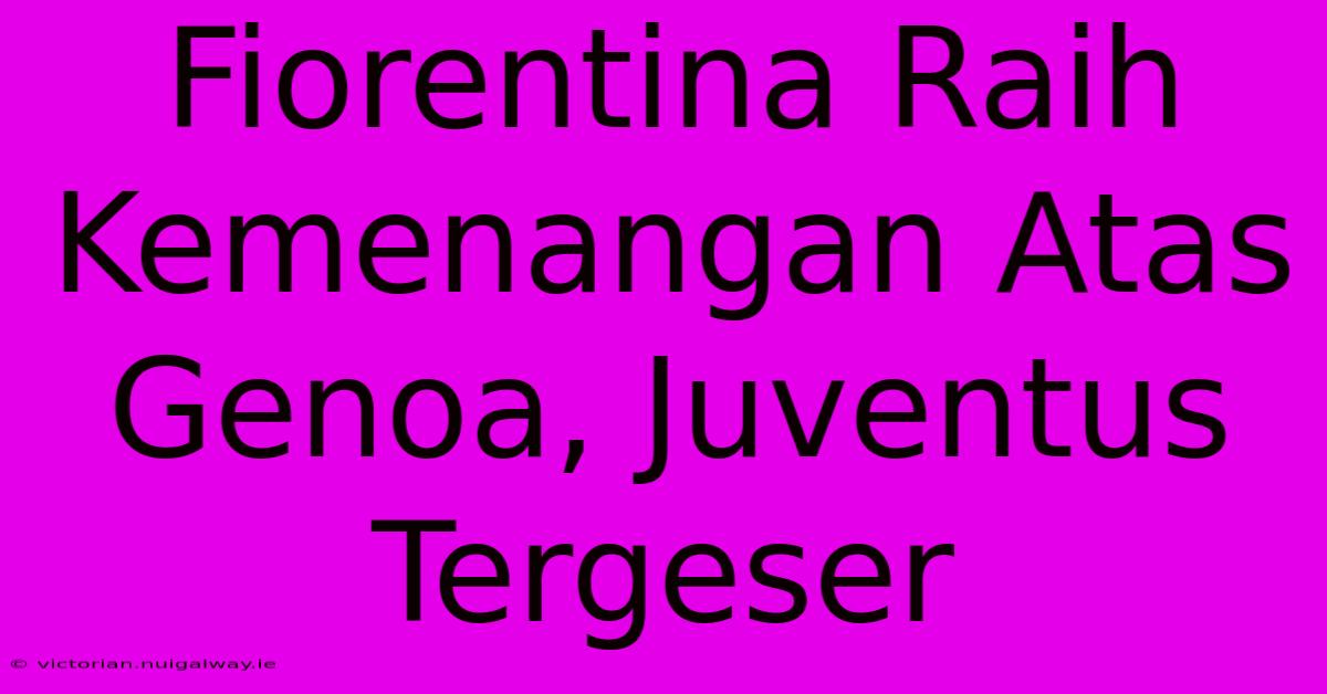Fiorentina Raih Kemenangan Atas Genoa, Juventus Tergeser