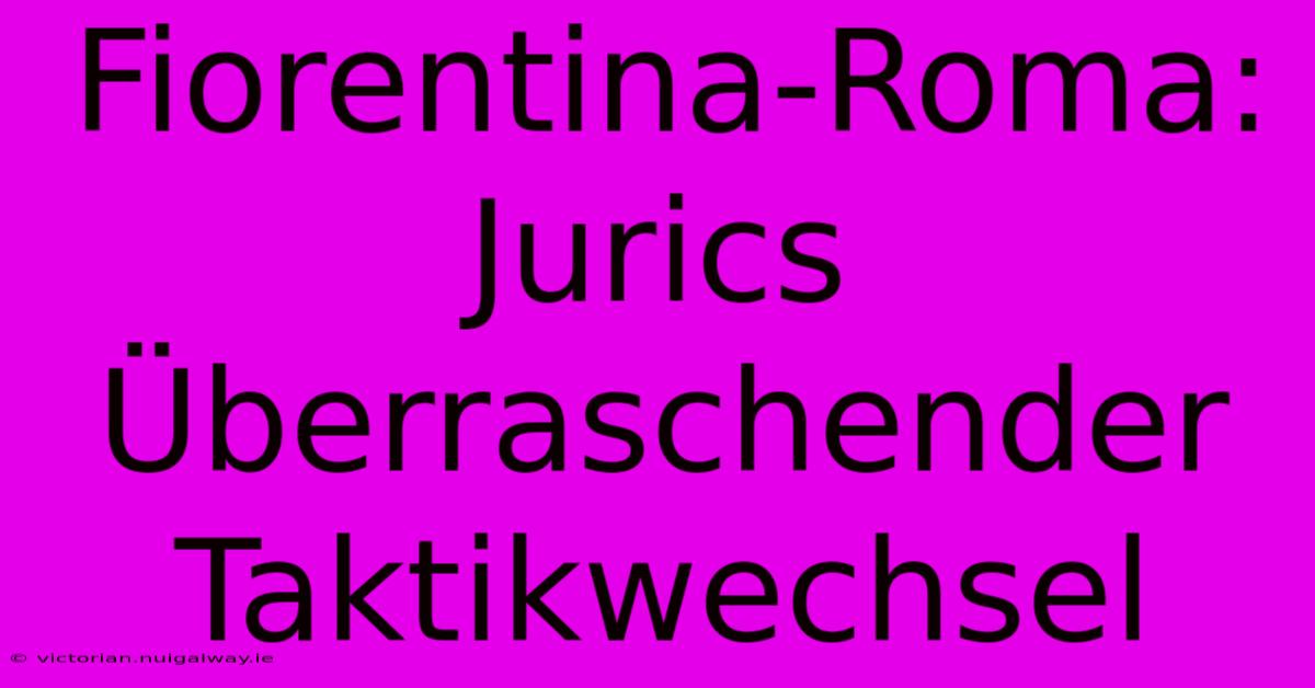 Fiorentina-Roma: Jurics Überraschender Taktikwechsel