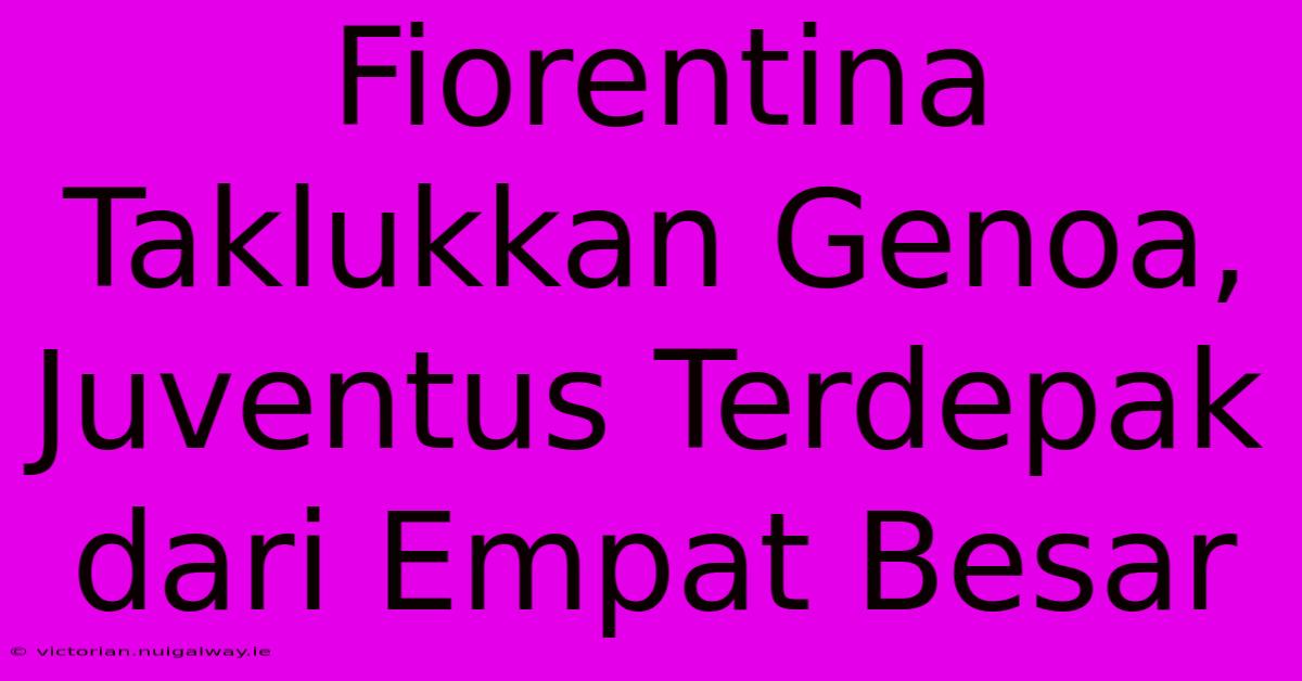 Fiorentina Taklukkan Genoa, Juventus Terdepak Dari Empat Besar