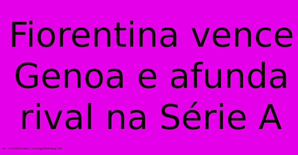 Fiorentina Vence Genoa E Afunda Rival Na Série A