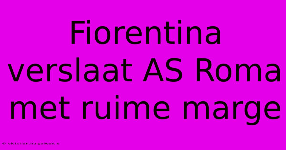 Fiorentina Verslaat AS Roma Met Ruime Marge