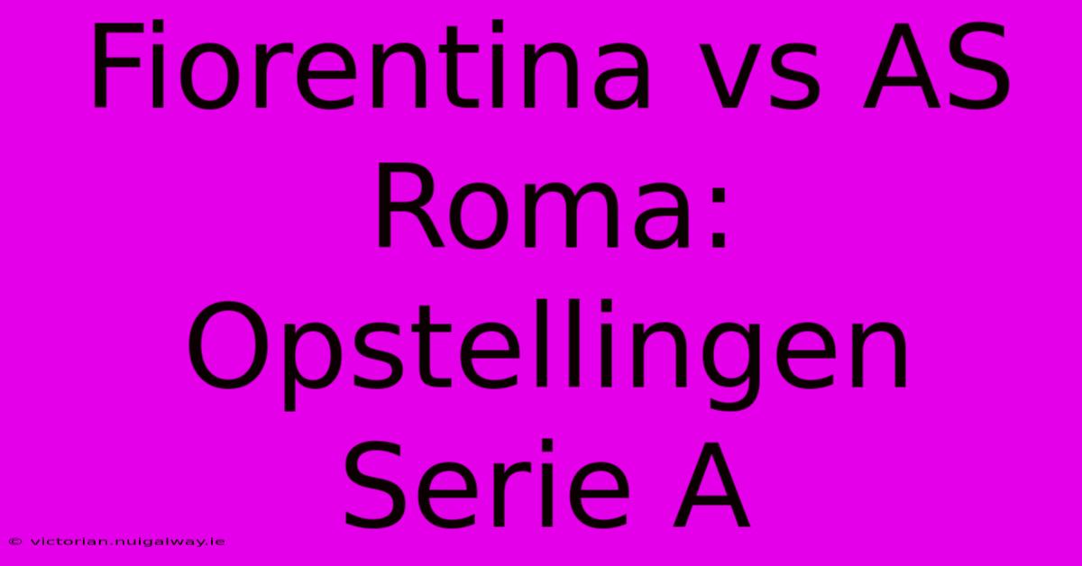 Fiorentina Vs AS Roma: Opstellingen Serie A