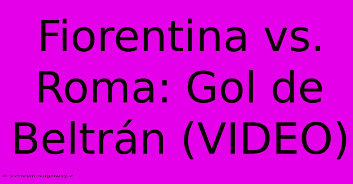 Fiorentina Vs. Roma: Gol De Beltrán (VIDEO) 