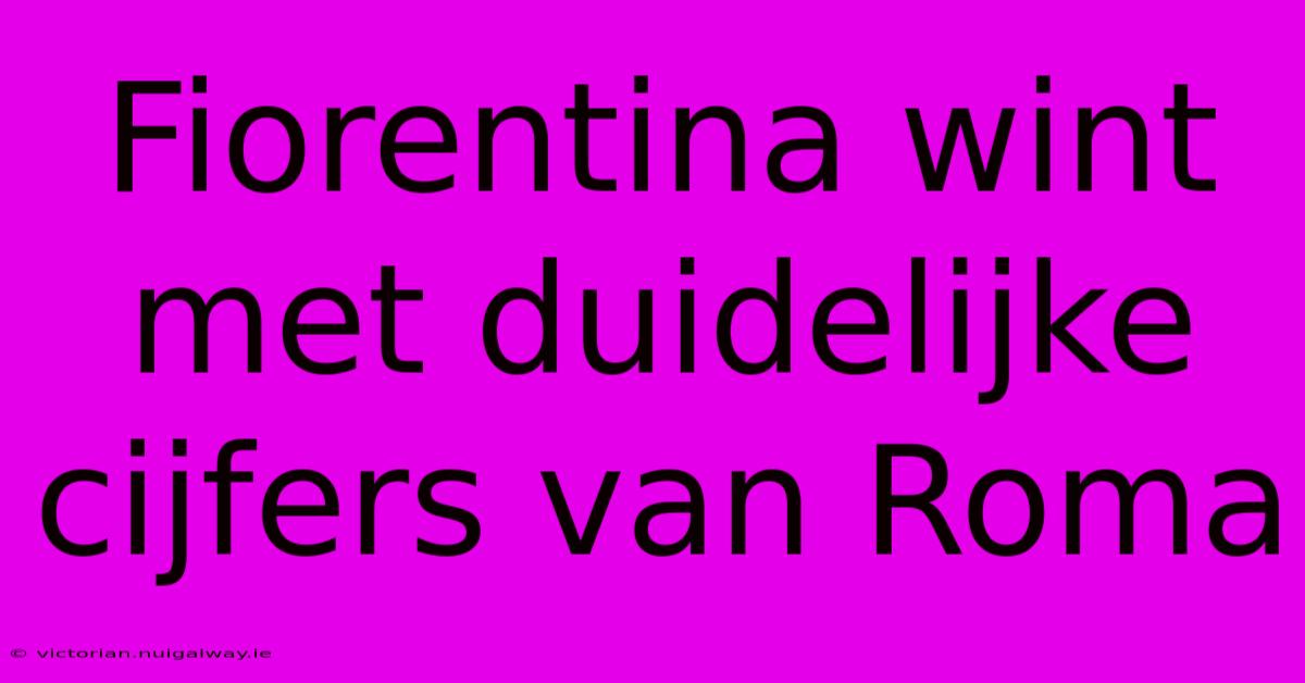 Fiorentina Wint Met Duidelijke Cijfers Van Roma 