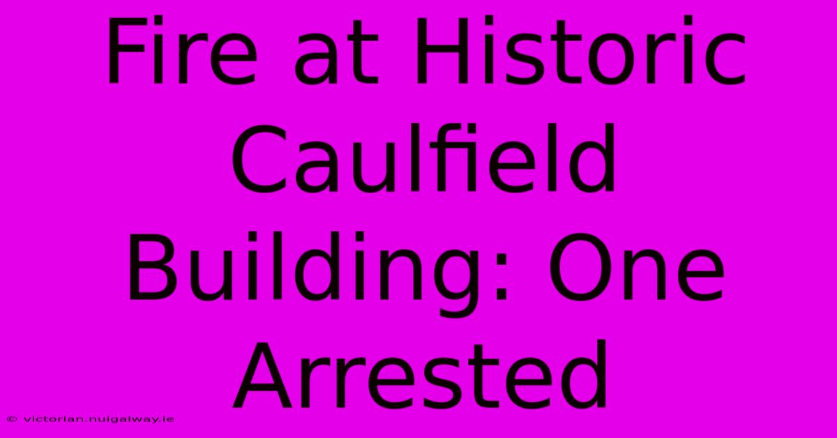 Fire At Historic Caulfield Building: One Arrested