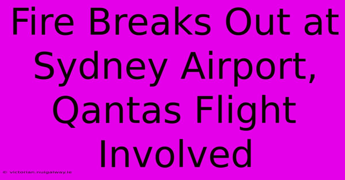 Fire Breaks Out At Sydney Airport, Qantas Flight Involved