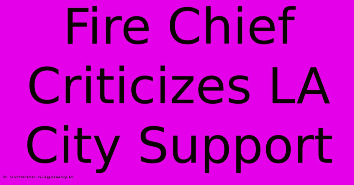 Fire Chief Criticizes LA City Support