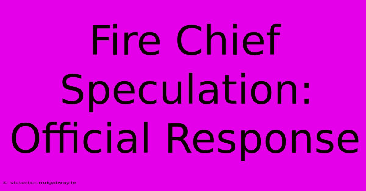 Fire Chief Speculation: Official Response