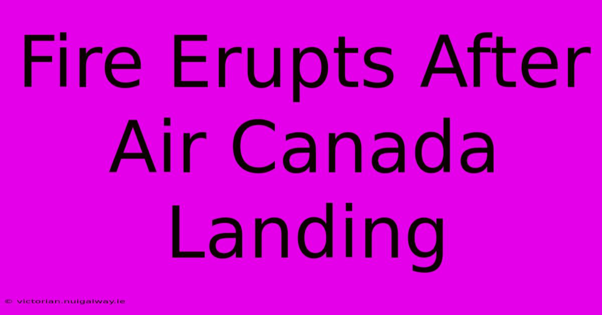 Fire Erupts After Air Canada Landing